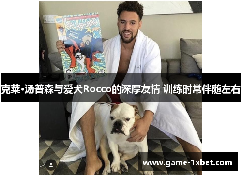 克莱·汤普森与爱犬Rocco的深厚友情 训练时常伴随左右