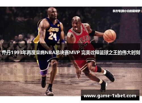 乔丹1993年再度荣膺NBA总决赛MVP 完美诠释篮球之王的伟大时刻