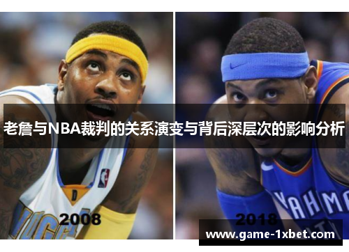 老詹与NBA裁判的关系演变与背后深层次的影响分析