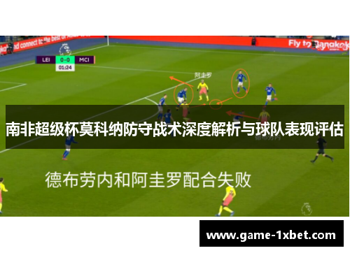 南非超级杯莫科纳防守战术深度解析与球队表现评估