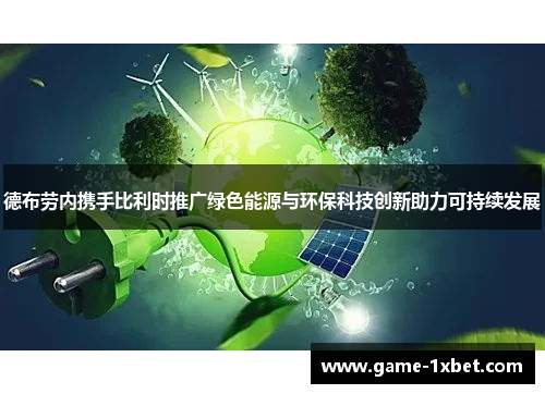 德布劳内携手比利时推广绿色能源与环保科技创新助力可持续发展