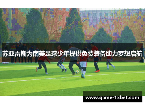 苏亚雷斯为南美足球少年提供免费装备助力梦想启航