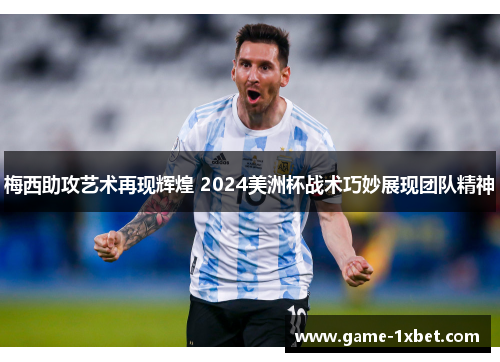 梅西助攻艺术再现辉煌 2024美洲杯战术巧妙展现团队精神
