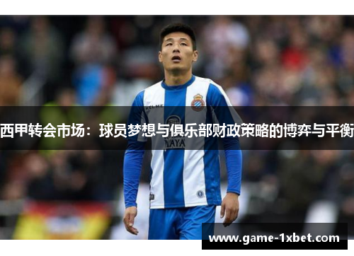 西甲转会市场：球员梦想与俱乐部财政策略的博弈与平衡