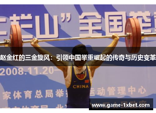 赵金红的三金旋风：引领中国举重崛起的传奇与历史变革