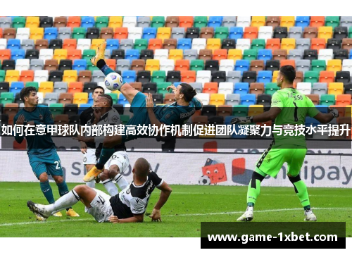 如何在意甲球队内部构建高效协作机制促进团队凝聚力与竞技水平提升
