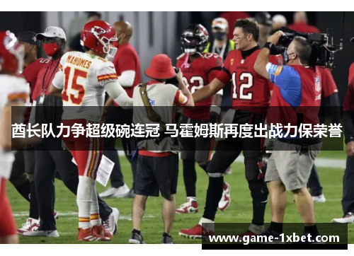 酋长队力争超级碗连冠 马霍姆斯再度出战力保荣誉