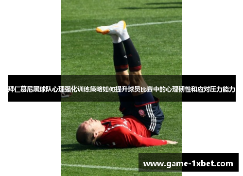 拜仁慕尼黑球队心理强化训练策略如何提升球员比赛中的心理韧性和应对压力能力