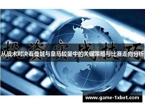 从战术对决看曼城与皇马较量中的关键策略与比赛走向分析