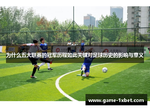 为什么五大联赛的冠军历程如此关键对足球历史的影响与意义