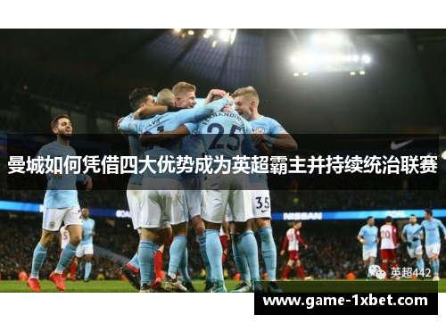 曼城如何凭借四大优势成为英超霸主并持续统治联赛