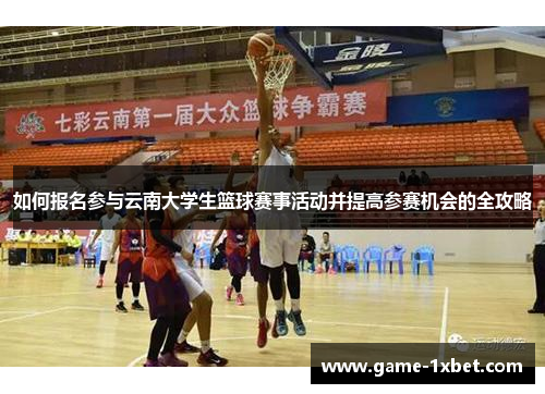 如何报名参与云南大学生篮球赛事活动并提高参赛机会的全攻略