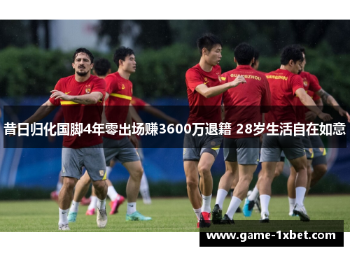 昔日归化国脚4年零出场赚3600万退籍 28岁生活自在如意