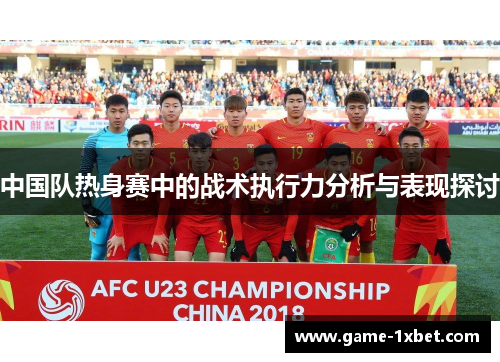 中国队热身赛中的战术执行力分析与表现探讨