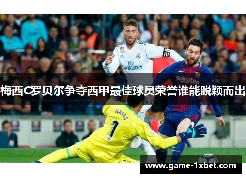 梅西C罗贝尔争夺西甲最佳球员荣誉谁能脱颖而出