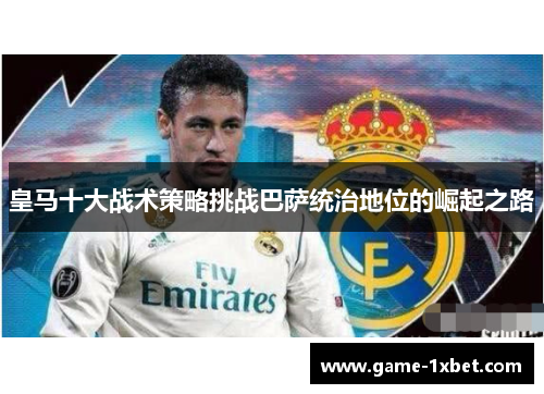 皇马十大战术策略挑战巴萨统治地位的崛起之路