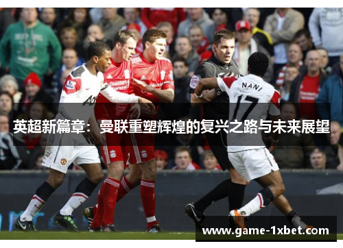 英超新篇章：曼联重塑辉煌的复兴之路与未来展望