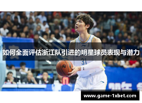 如何全面评估浙江队引进的明星球员表现与潜力