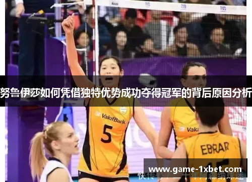 努鲁伊莎如何凭借独特优势成功夺得冠军的背后原因分析