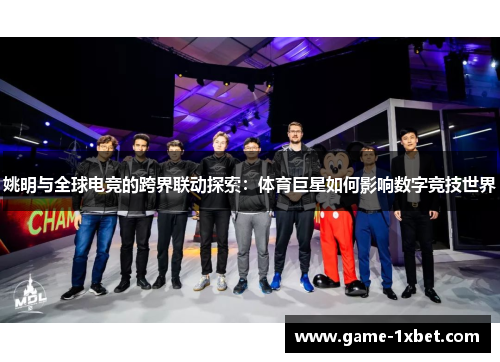 姚明与全球电竞的跨界联动探索：体育巨星如何影响数字竞技世界