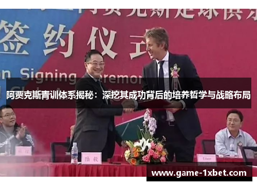 阿贾克斯青训体系揭秘：深挖其成功背后的培养哲学与战略布局