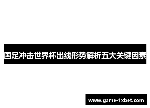 国足冲击世界杯出线形势解析五大关键因素