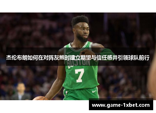 杰伦布朗如何在对阵灰熊时建立期望与信任感并引领球队前行
