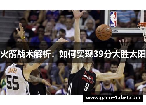 火箭战术解析：如何实现39分大胜太阳