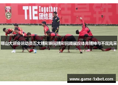 喀山大运会运动员五大精彩瞬间精彩回顾展现体育精神与不屈风采