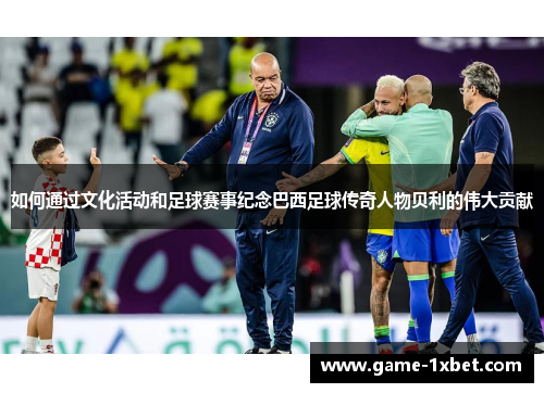 如何通过文化活动和足球赛事纪念巴西足球传奇人物贝利的伟大贡献