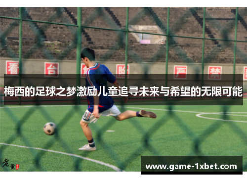 梅西的足球之梦激励儿童追寻未来与希望的无限可能