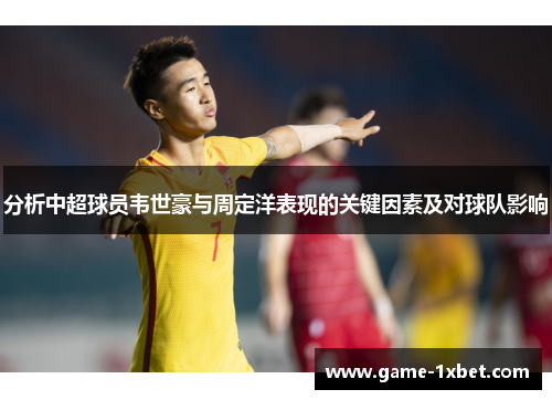 分析中超球员韦世豪与周定洋表现的关键因素及对球队影响