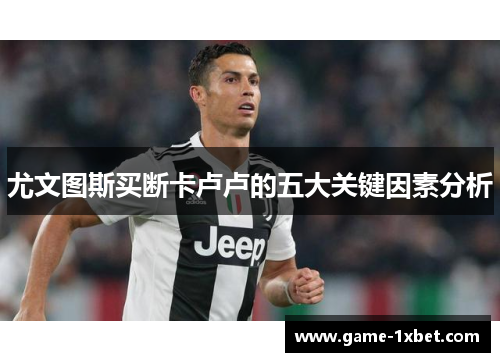 尤文图斯买断卡卢卢的五大关键因素分析