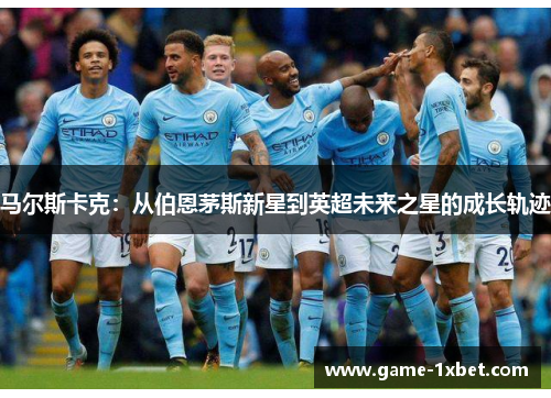 马尔斯卡克：从伯恩茅斯新星到英超未来之星的成长轨迹