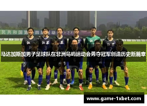 马达加斯加男子足球队在非洲岛屿运动会勇夺冠军创造历史新篇章