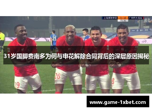 31岁国脚费南多为何与申花解除合同背后的深层原因揭秘