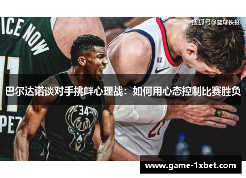 巴尔达诺谈对手挑衅心理战：如何用心态控制比赛胜负
