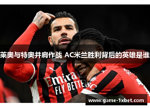 莱奥与特奥并肩作战 AC米兰胜利背后的英雄是谁