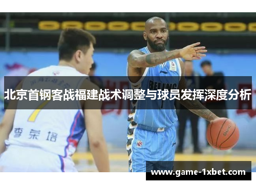北京首钢客战福建战术调整与球员发挥深度分析
