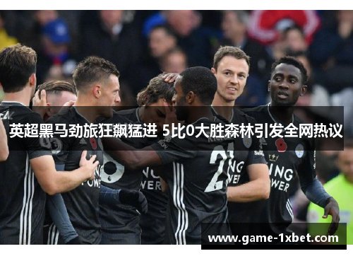 英超黑马劲旅狂飙猛进 5比0大胜森林引发全网热议