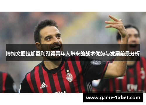 博纳文图拉加盟利雅得青年人带来的战术优势与发展前景分析