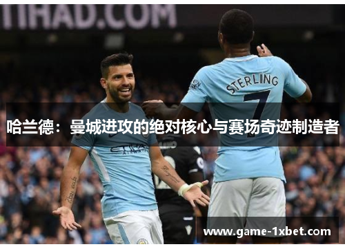 哈兰德：曼城进攻的绝对核心与赛场奇迹制造者