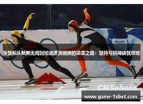 张楚桐从默默无闻到短道速滑铜牌的逆袭之路：坚持与拼搏铸就辉煌
