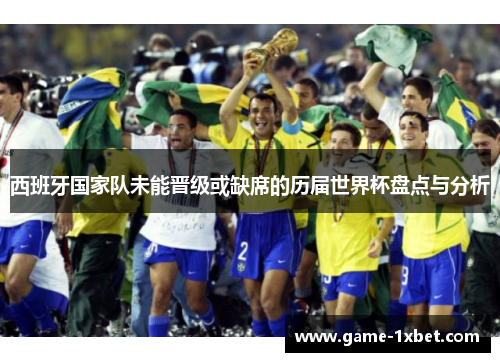 西班牙国家队未能晋级或缺席的历届世界杯盘点与分析