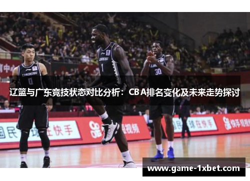 辽篮与广东竞技状态对比分析：CBA排名变化及未来走势探讨