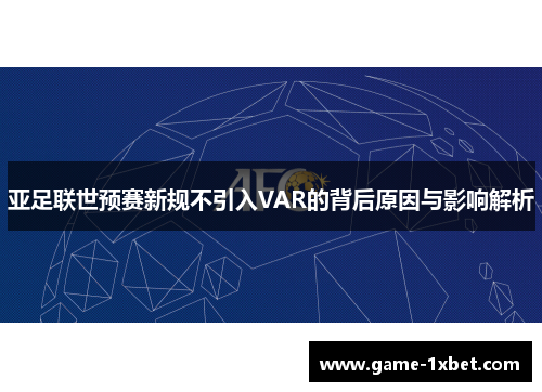 亚足联世预赛新规不引入VAR的背后原因与影响解析