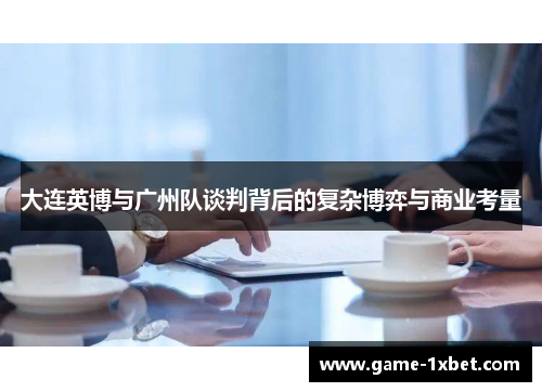 大连英博与广州队谈判背后的复杂博弈与商业考量