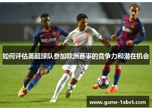 如何评估英超球队参加欧洲赛事的竞争力和潜在机会
