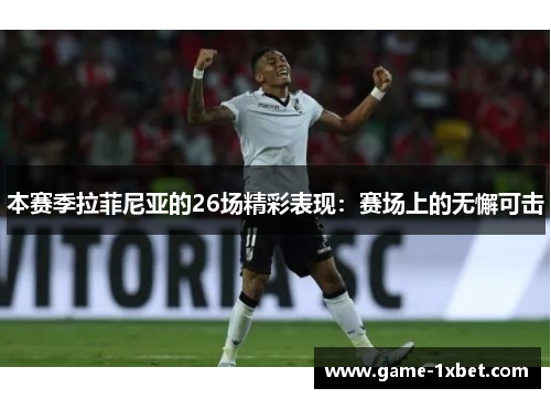 本赛季拉菲尼亚的26场精彩表现：赛场上的无懈可击