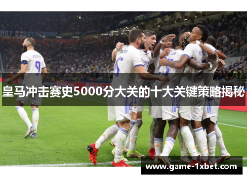 皇马冲击赛史5000分大关的十大关键策略揭秘